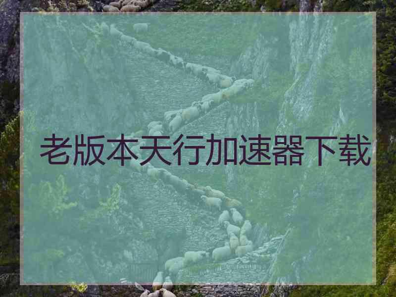 老版本天行加速器下载
